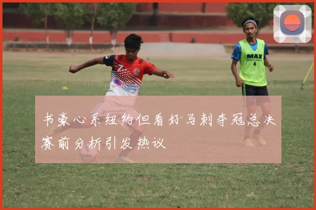 书豪心系纽约但看好马刺夺冠总决赛前分析引发热议