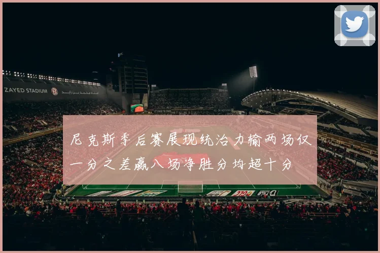 尼克斯季后赛展现统治力输两场仅一分之差赢八场净胜分均超十分