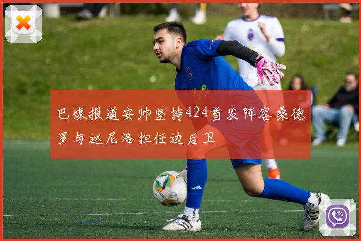 巴媒报道安帅坚持424首发阵容桑德罗与达尼洛担任边后卫
